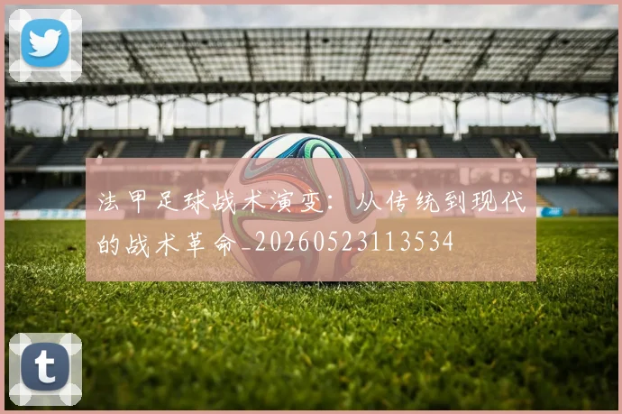 法甲足球战术演变:从传统到现代的战术革命_20260523113534