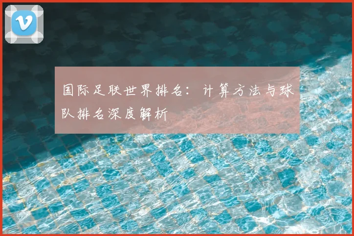 国际足联世界排名:计算方法与球队排名深度解析