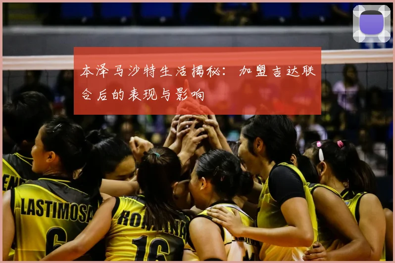 本泽马沙特生活揭秘：加盟吉达联合后的表现与影响
