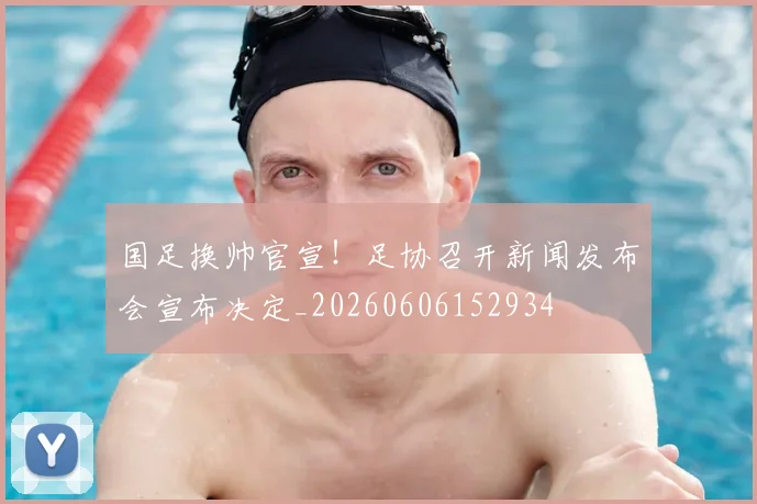 国足换帅官宣!足协召开新闻发布会宣布决定_20260606152934