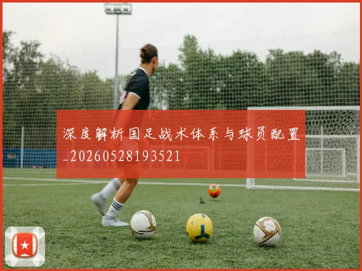 深度解析国足战术体系与球员配置_20260528193521