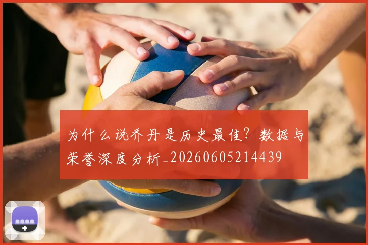 为什么说乔丹是历史最佳？数据与荣誉深度分析_20260605214439