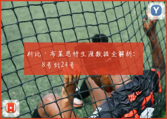 科比·布莱恩特生涯数据全解析:从8号到24号