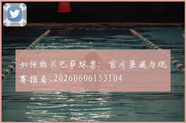如何购买巴萨球票：官方渠道与观赛指南_20260606153104