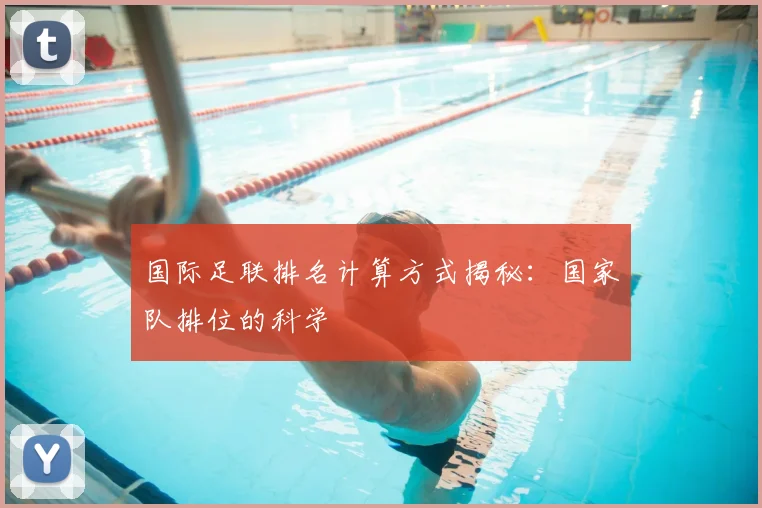 国际足联排名计算方式揭秘:国家队排位的科学