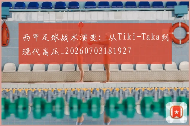 西甲足球战术演变：从Tiki-Taka到现代高压_20260703181927