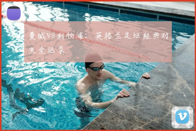 曼城vs利物浦：英格兰足坛经典对决全记录