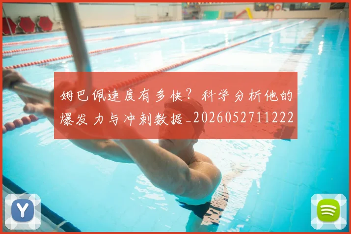 姆巴佩速度有多快?科学分析他的爆发力与冲刺数据_20260527112223