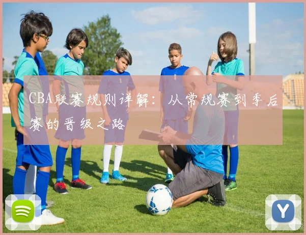 CBA联赛规则详解:从常规赛到季后赛的晋级之路