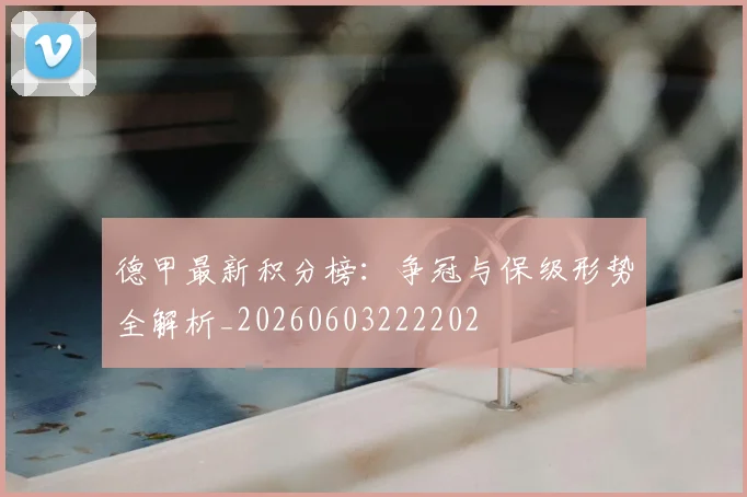 德甲最新积分榜:争冠与保级形势全解析_20260603222202