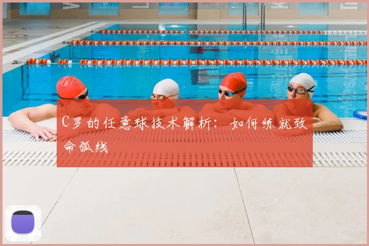 C罗的任意球技术解析:如何练就致命弧线