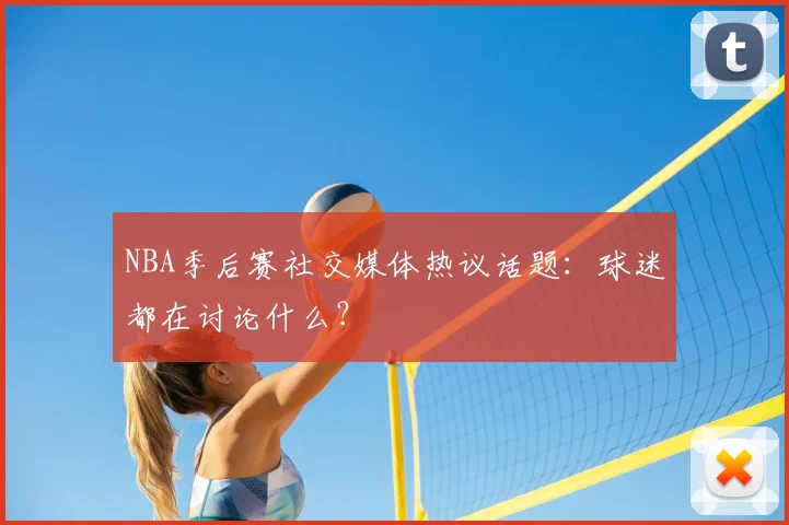 NBA季后赛社交媒体热议话题:球迷都在讨论什么?