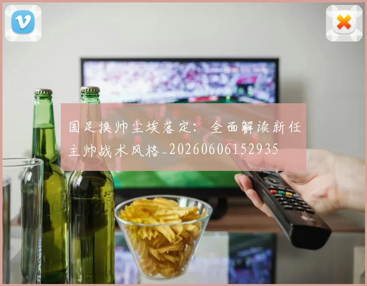 国足换帅尘埃落定:全面解读新任主帅战术风格_20260606152935