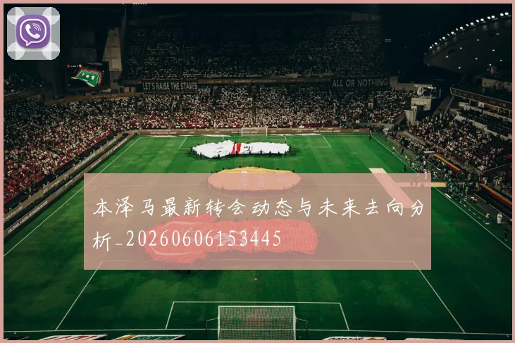本泽马最新转会动态与未来去向分析_20260606153445