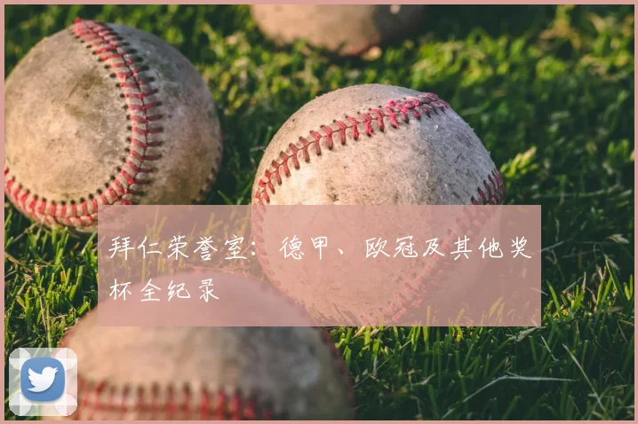 拜仁荣誉室：德甲、欧冠及其他奖杯全纪录
