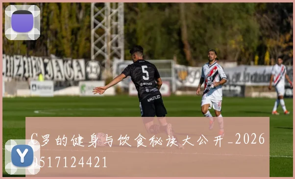 C罗的健身与饮食秘诀大公开_20260517124421