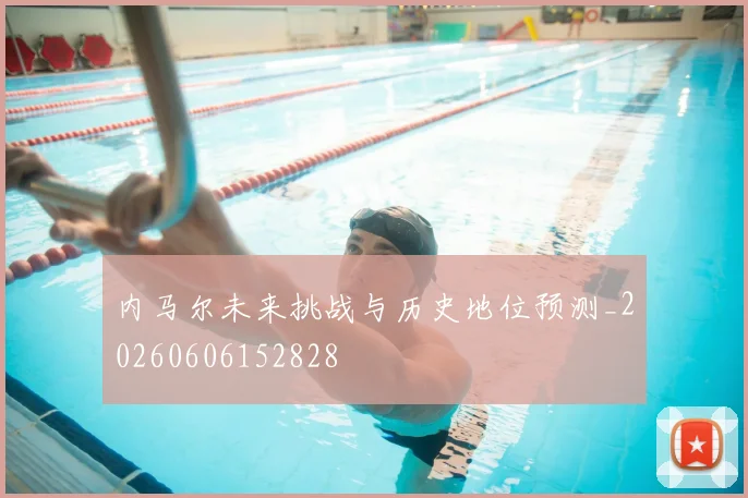 内马尔未来挑战与历史地位预测_20260606152828