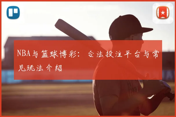 NBA与篮球博彩：合法投注平台与常见玩法介绍