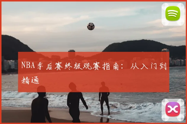 NBA季后赛终极观赛指南:从入门到精通