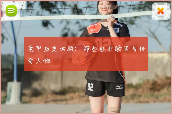 意甲历史回顾:那些经典瞬间与传奇人物