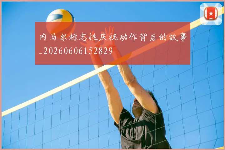 内马尔标志性庆祝动作背后的故事_20260606152829