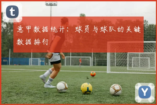 意甲数据统计:球员与球队的关键数据排行