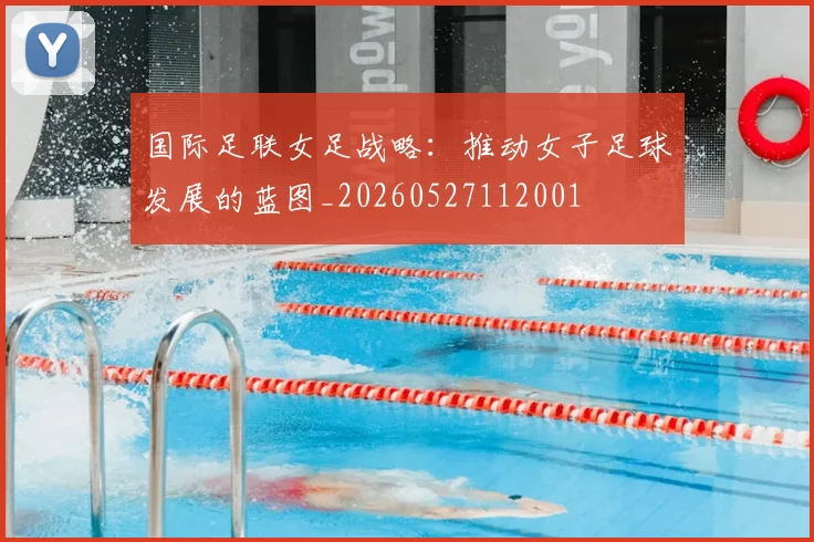 国际足联女足战略:推动女子足球发展的蓝图_20260527112001