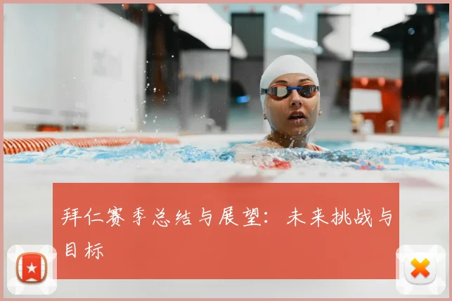 拜仁赛季总结与展望:未来挑战与目标
