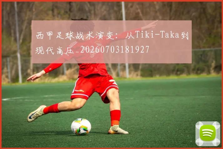 西甲足球战术演变:从Tiki-Taka到现代高压_20260703181927