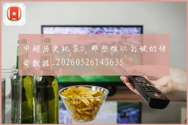 中超历史纪录:那些难以打破的传奇数据_20260526143635