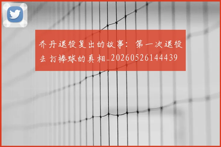 乔丹退役复出的故事：第一次退役去打棒球的真相_20260526144439