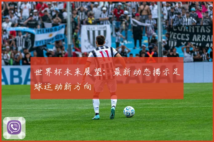世界杯未来展望:最新动态揭示足球运动新方向