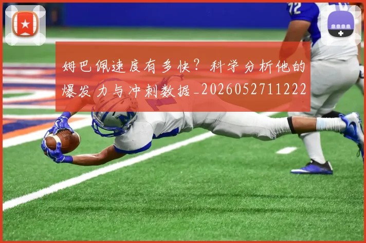 姆巴佩速度有多快?科学分析他的爆发力与冲刺数据_20260527112223