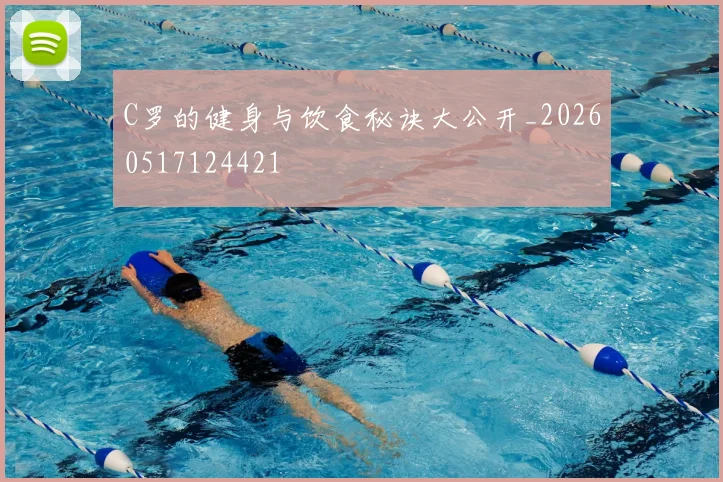 C罗的健身与饮食秘诀大公开_20260517124421